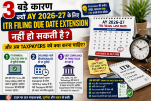ITR Due Date बढ़ने की उम्मीद कम! AY 2026-27 के लिए 3 बड़े कारण और Taxpayers के लिए जरूरी सलाह ?