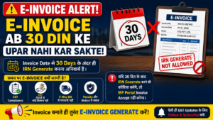 E-Invoice: अब 30 दिन से पुराना Invoice Generate नहीं कर सकते – Complete Guide (2026)
